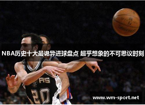 NBA历史十大最诡异进球盘点 超乎想象的不可思议时刻