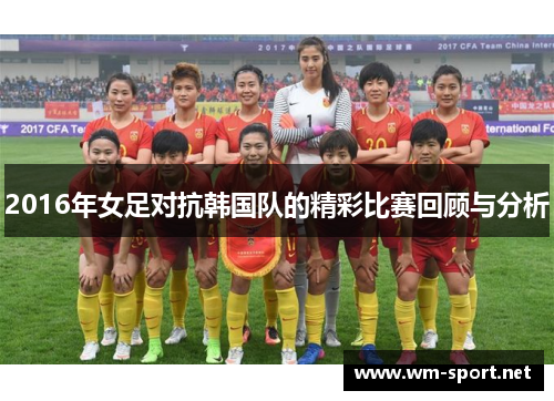 2016年女足对抗韩国队的精彩比赛回顾与分析