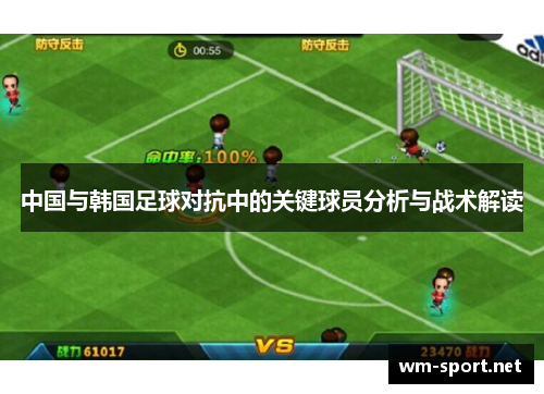 中国与韩国足球对抗中的关键球员分析与战术解读