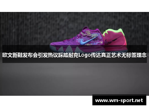 欧文新鞋发布会引发热议踩踏耐克Logo传达真正艺术无标签理念