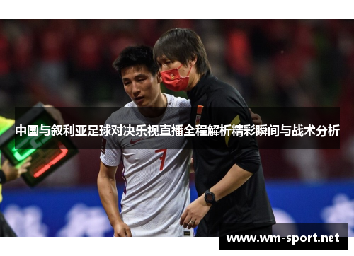 中国与叙利亚足球对决乐视直播全程解析精彩瞬间与战术分析
